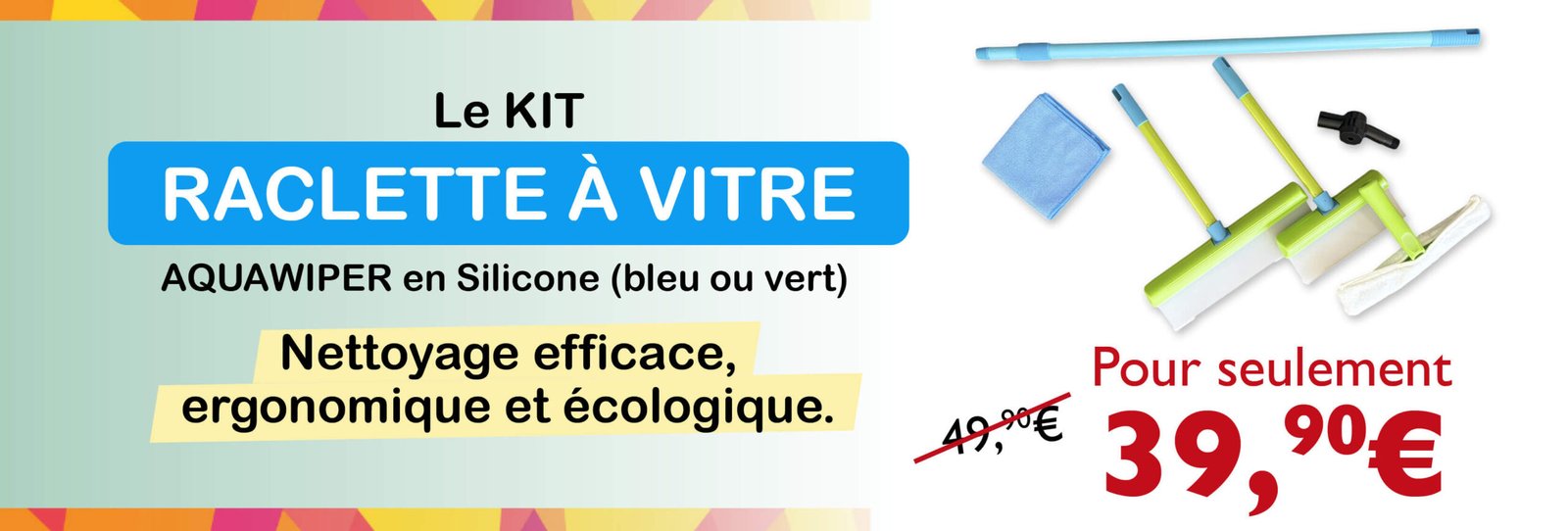 Bénéficiez de 10 € de réduction immédiate sur une sélection de produits* * Le Kit Complet Débouche Expert à seulement 49,90 € (au lieu de 59,90 €) / * Le Lot Raclette à Vitre en Silicone (bleu ou vert) à seulement 39,90 € (au lieu de 49,90 €) / * Le Kit Bambou Chiffon Expert à seulement 19,90 € (au lieu de 29,90 €) Utilisez le code FOIREPARIS2026