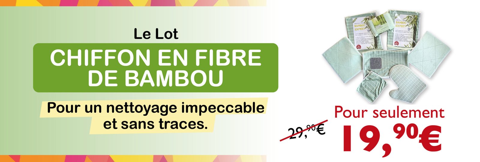 Bénéficiez de 10 € de réduction immédiate sur une sélection de produits* * Le Kit Complet Débouche Expert à seulement 49,90 € (au lieu de 59,90 €) / * Le Lot Raclette à Vitre en Silicone (bleu ou vert) à seulement 39,90 € (au lieu de 49,90 €) / * Le Kit Bambou Chiffon Expert à seulement 19,90 € (au lieu de 29,90 €) Utilisez le code FOIREPARIS2026